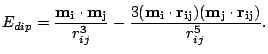 $\displaystyle E_{dip}=\frac{\mathbf{m_i}\cdot
 \mathbf{m_j}}{r_{ij}^3}-\frac{3(\mathbf{m_i}\cdot
 \mathbf{r_{ij}})(\mathbf{m_j}\cdot \mathbf{r_{ij}})}{r_{ij}^5}.$