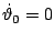 $ \dot{\vartheta}_{0}=0$
