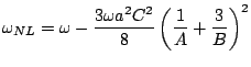 $\displaystyle \omega_{NL}=\omega-\frac{3\omega a^{2}C^{2}}{8}\left(
\frac{1}{A}+\frac{3}{B}\right)^{2}$