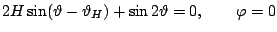 $\displaystyle 2H\sin(\vartheta-\vartheta_{H})+\sin2\vartheta=0,\qquad \varphi =0$