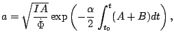 $\displaystyle a=\sqrt{\frac{IA }{\dot{\Phi}}}\exp\left(- \frac{\alpha}{2}
 \int_{t_{0}}^{t}(A+B)dt\right),$