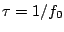 $ \tau=1/f_0$