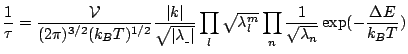 $\displaystyle \frac{1}{\tau}=\frac{\mathcal{V}}{(2\pi)^{3/2}(k_BT)^{1/2}}\frac{...
...sqrt{\lambda^m_l}\prod_n\frac{1}{\sqrt{\lambda_n}}\exp(-\frac{\Delta E}{k_BT})$