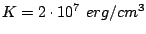 $ K=2\cdot 10^7 erg/cm^3$