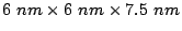 $ 6 nm \times 6 nm \times 7.5 nm$