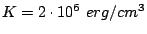 $ K= 2 \cdot 10^6 erg/cm^3$
