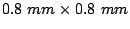 $ 0.8\
mm \times 0.8 mm$