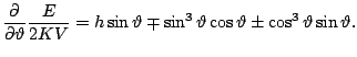$\displaystyle \frac{\partial}{\partial\vartheta}\frac{E}{2KV}= h\sin
\vartheta \mp \sin^3\vartheta\cos\vartheta \pm \cos^3\vartheta\sin\vartheta.$