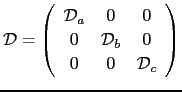 $\displaystyle \mathcal{D}= \left( \begin{array}{ccc} \mathcal{D}_{a} &0 & 0 \ 0 & \mathcal{D}_{b} & 0 \ 0 & 0 & \mathcal{D}_{c} \ \end{array} \right)$