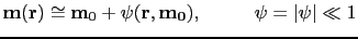 $\displaystyle \mathbf{m(r)}\cong\mathbf{m}_{0}+\mathbf{\psi(r,m_{0})}, \:\:\; \qquad \psi=\vert\mathbf{\psi}\vert\ll1$