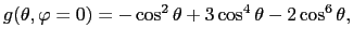 $\displaystyle g(\theta,\varphi=0)=-\cos^{2}\theta+3\cos^{4}\theta - 2 \cos^{6}\theta,$