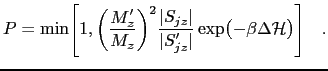 $\displaystyle P=\min\Biggl[1, \biggl(\frac{M_z'}{M_z}\biggr)^2 \frac{\lvert S_{...
...{\lvert S_{jz}'\rvert } \exp\bigl(-\beta\Delta \mathcal{H}\bigr) \Biggr] \quad.$