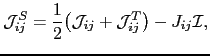 $\displaystyle \mathcal{J}_{ij}^{S}=\frac{1}{2}\bigl( \mathcal{J}_{ij}+\mathcal{J}_{ij}^{T}\bigr)-J_{ij}\mathcal{I},$