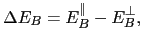 $\displaystyle \Delta E_{B}=E_{B}^{\Vert}-E_{B}^{\bot},$