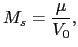 $\displaystyle M_{s}=\frac{\mu}{V_{0}},$